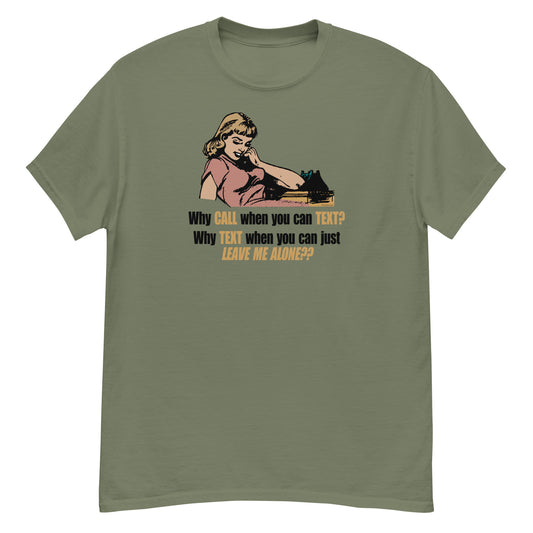 Why Text When You Can Just Leave Me Alone? T-shirt