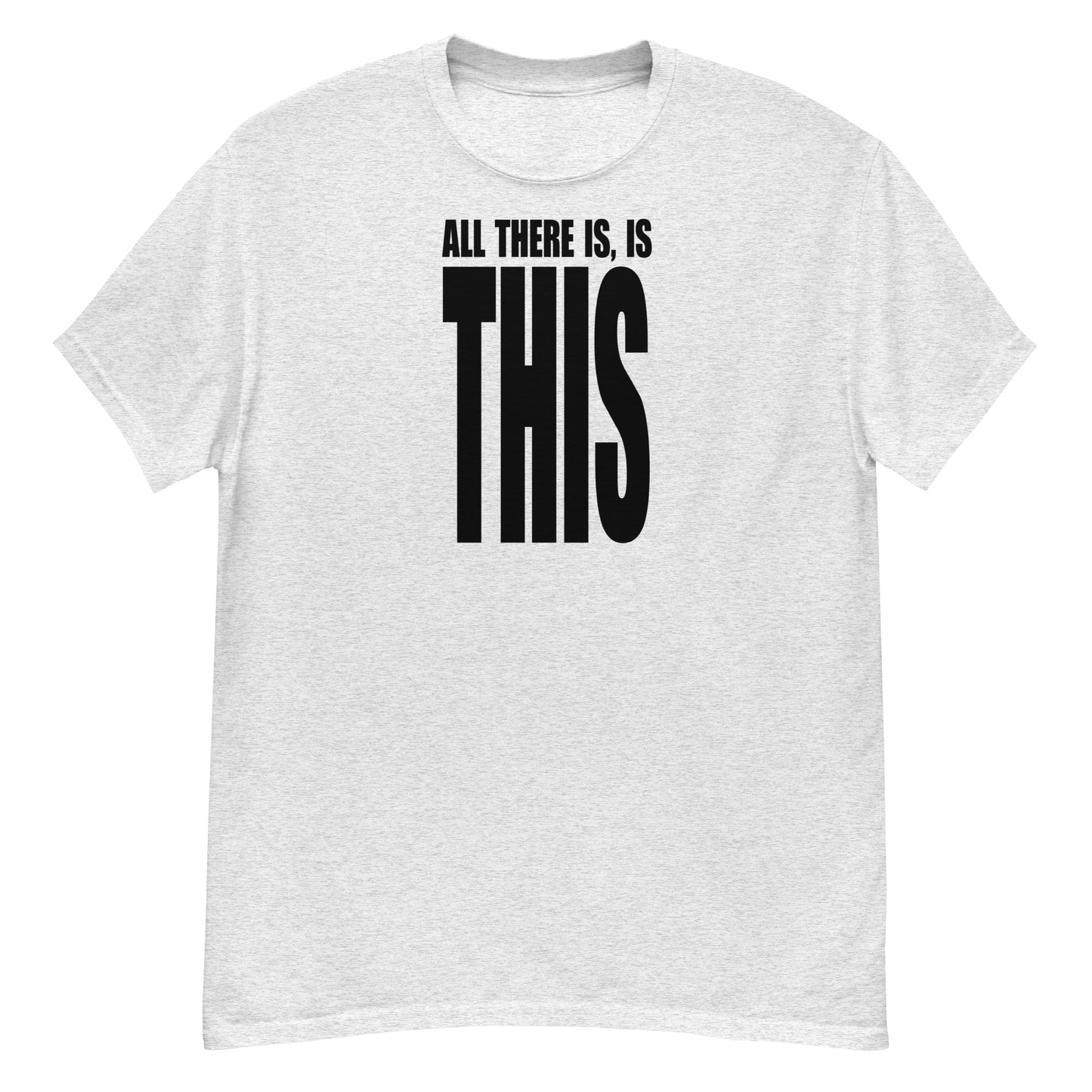 All There Is, Is THIS T-Shirt - Black Text