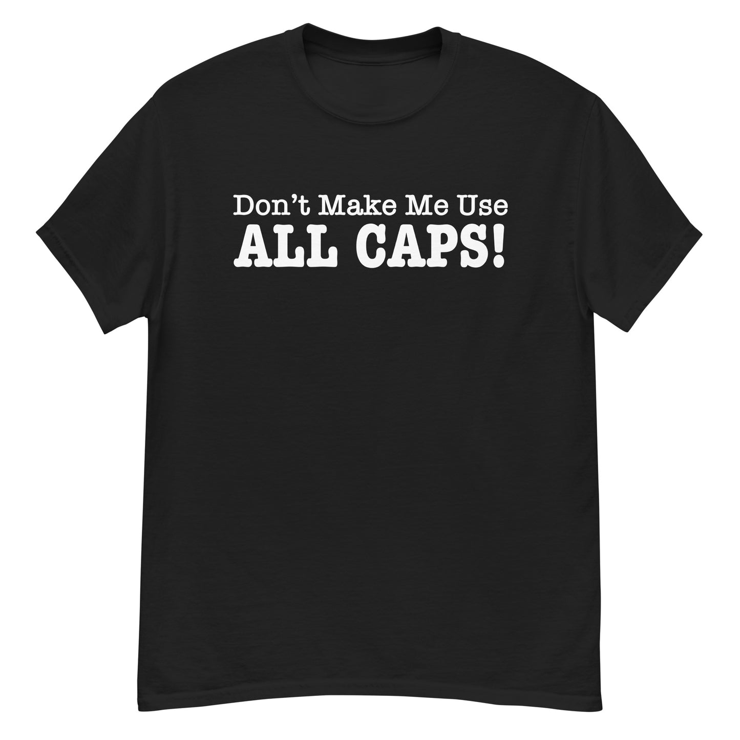 Don't Make Me Use ALL CAPS! T-shirt