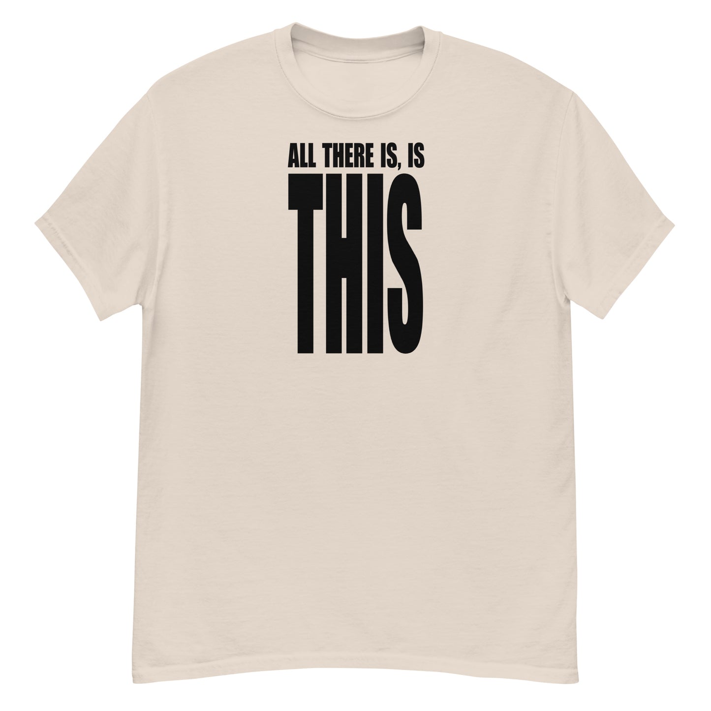 All There Is, Is THIS T-Shirt - Black Text