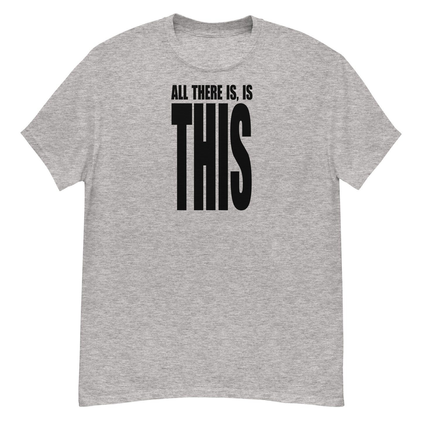 All There Is, Is THIS T-Shirt - Black Text