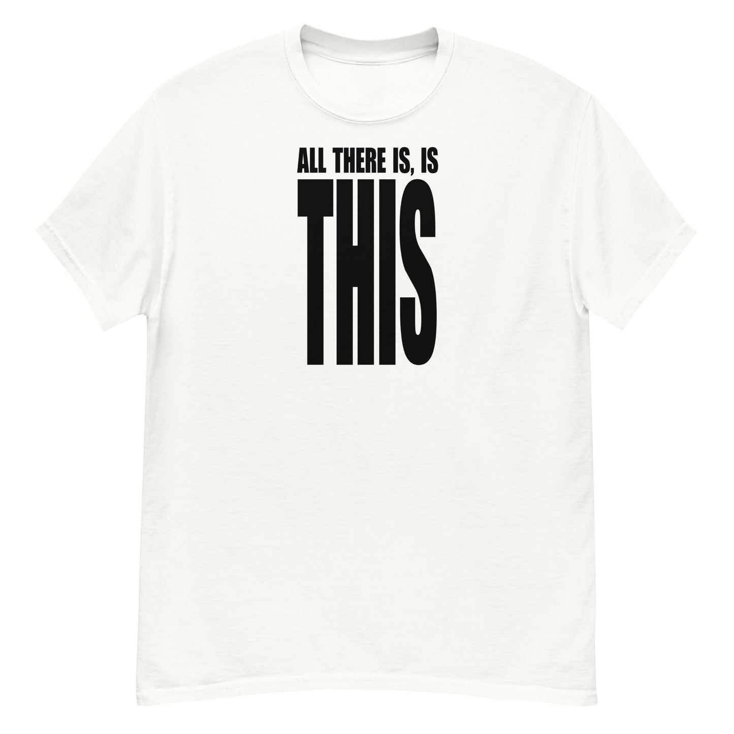 All There Is, Is THIS T-Shirt - Black Text